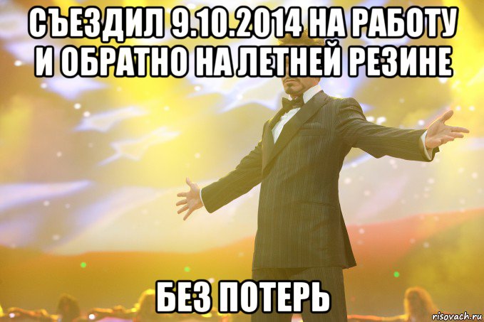 Съездил 9.10.2014 на работу и обратно на летней резине Без потерь, Мем Тони Старк (Роберт Дауни младший)