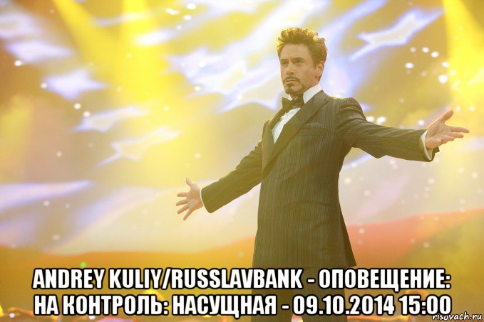  Andrey Kuliy/Russlavbank - Оповещение: На контроль: насущная - 09.10.2014 15:00, Мем Тони Старк (Роберт Дауни младший)