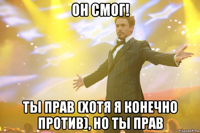 Он Смог! Ты прав (хотя я конечно против), но ты прав, Мем Тони Старк (Роберт Дауни младший)