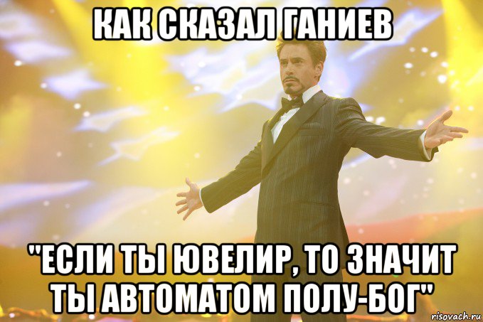 Как сказал Ганиев "Если ты Ювелир, то значит ты автоматом полу-бог", Мем Тони Старк (Роберт Дауни младший)