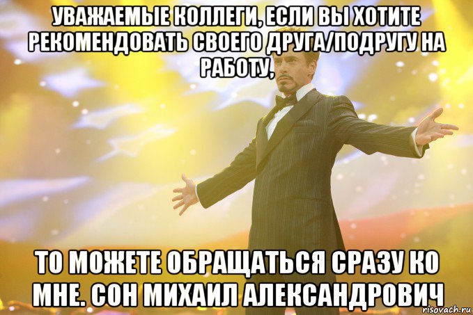 Уважаемые коллеги, если Вы хотите рекомендовать своего друга/подругу на работу, То можете обращаться сразу ко мне. Сон Михаил Александрович, Мем Тони Старк (Роберт Дауни младший)