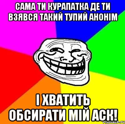 сама ти курапатка де ти взявся такий тупий анонім і хватить обсирати мій аск!, Мем Тролль Адвайс