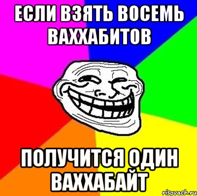 Если взять восемь ваххабитов Получится один ваххабайт, Мем Тролль Адвайс