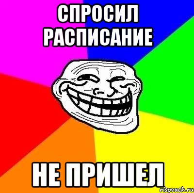 Спросил расписание Не пришел, Мем Тролль Адвайс