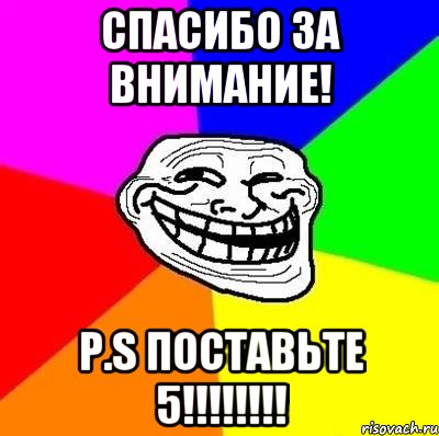 спасибо за внимание! P.S ПОСТАВЬТЕ 5!!!!!!!!, Мем Тролль Адвайс