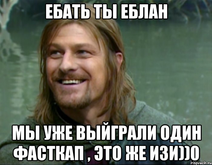 ЕБАТЬ ТЫ ЕБЛАН МЫ УЖЕ ВЫЙГРАЛИ ОДИН ФАСТКАП , ЭТО ЖЕ ИЗИ))0, Мем Тролль Боромир