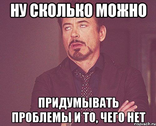 Подумать проблемой. Придумать себе проблему. Придуманные проблемы. Выдуманные проблемы. Человек который придумывал проблемы.