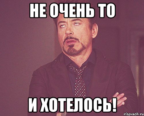 Ну не очень. Не очень то и хотелось. Не очень то и хотелось Мем.