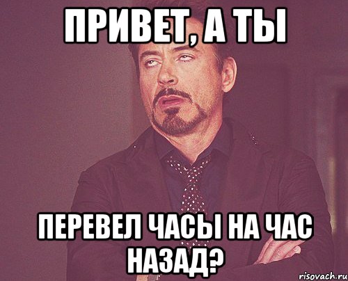 Переводи назад. А ты перевел часы. Ты перевел часы прикол. Привет!. А ты перевел.