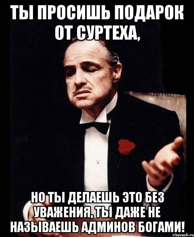 Даже не назовешь. Ты просишь без уважения. Просишь без уважения Мем. Ты делаешь это без уважения. Ты относишься ко мне без уважения.