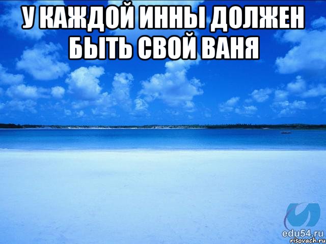 У каждой Инны должен быть свой Ваня , Мем у каждой Ксюши должен быть свой 