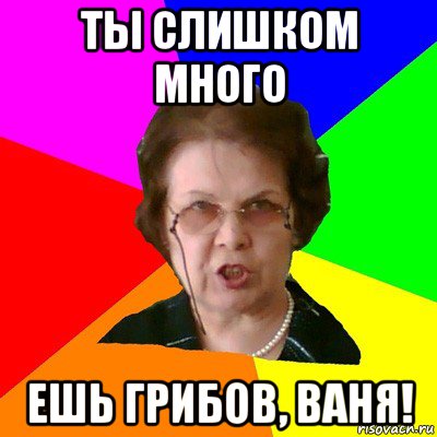 Иди доске. Иди к доске. Иди к доске Мем. Ты не ешь грибы Мем. К доске пойдёт Ваня.