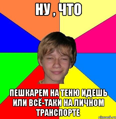 Ну , что Пешкарем на теню идешь или всё-таки на личном транспорте, Мем Укуренный школьник