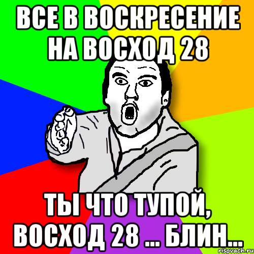 Все в воскресение на Восход 28 Ты что тупой, Восход 28 ... Блин..., Мем утверждатель