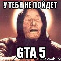 У тебя не пойдет GTA 5, Мем Ванга (цвет)