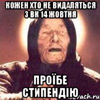 КОЖЕН ХТО НЕ ВИДАЛЯТЬСЯ З ВК 14 ЖОВТНЯ ПРОЇБЕ СТИПЕНДІЮ, Мем Ванга (цвет)