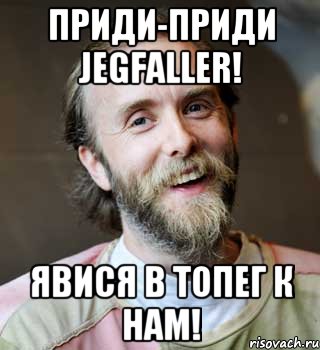 Приди-приди Jegfaller! Явися в топег к нам!