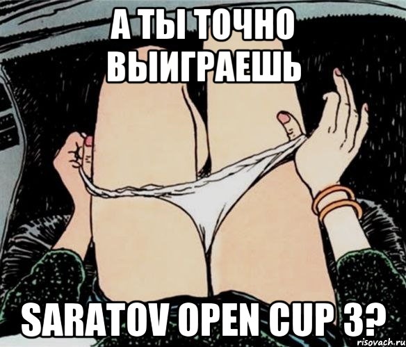 А ТЫ ТОЧНО ВЫИГРАЕШЬ SARATOV OPEN CUP 3?, Мем А ты точно