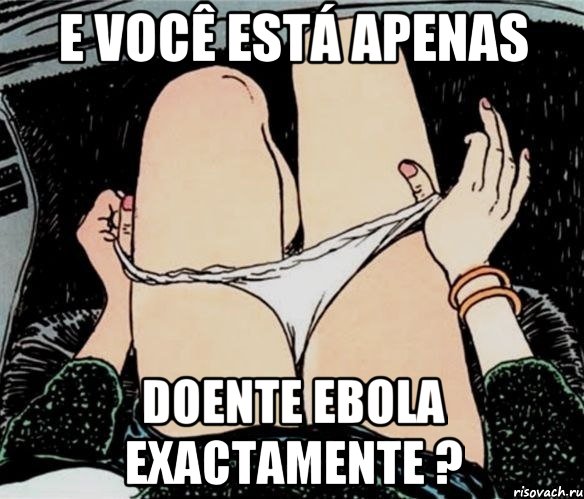 e você está apenas doente Ebola exactamente ?, Мем А ты точно