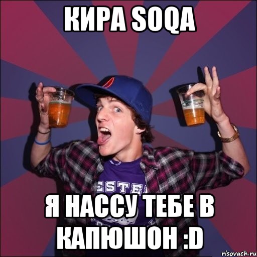 КИРА SOQA Я НАССУ ТЕБЕ В КАПЮШОН :D, Мем Веселый студент