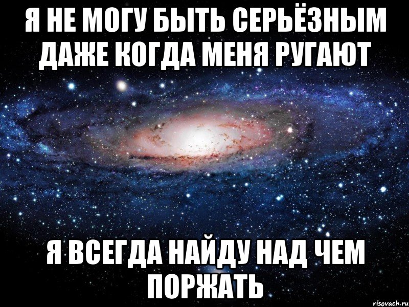 Даже серьезно. Я всегда найду над чем поржать. Надо быть серьезным. Когда на нужно быть серьёзным. Будь серьезным.