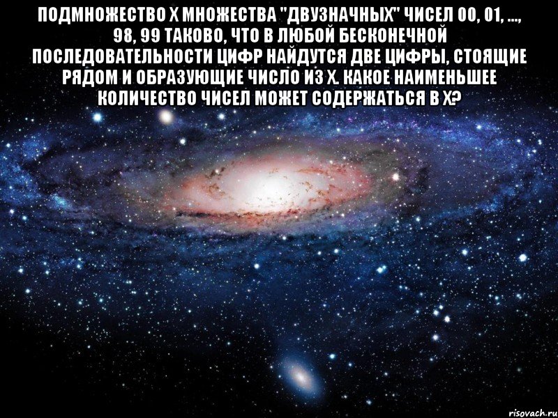 Подмножество X множества "двузначных" чисел 00, 01, ..., 98, 99 таково, что в любой бесконечной последовательности цифр найдутся две цифры, стоящие рядом и образующие число из X. Какое наименьшее количество чисел может содержаться в X? , Мем Вселенная