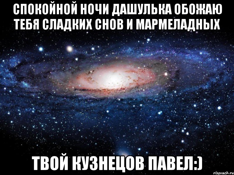 СПОКОЙНОЙ НОЧИ ДАШУЛЬКА ОБОЖАЮ ТЕБЯ СЛАДКИХ СНОВ И МАРМЕЛАДНЫХ Твой Кузнецов Павел:), Мем Вселенная