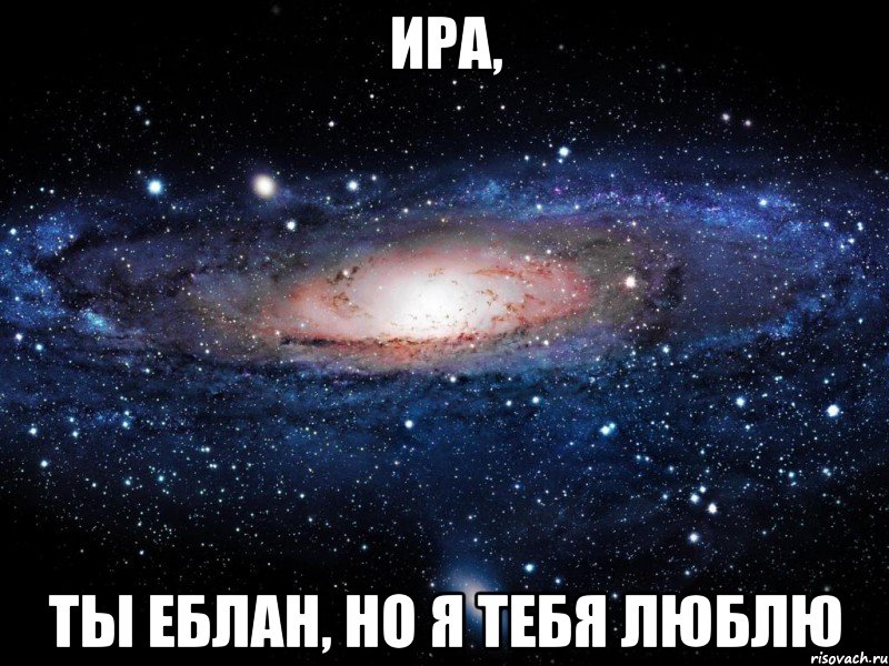 ИРА, ТЫ ЕБЛАН, НО Я ТЕБЯ ЛЮБЛЮ, Мем Вселенная