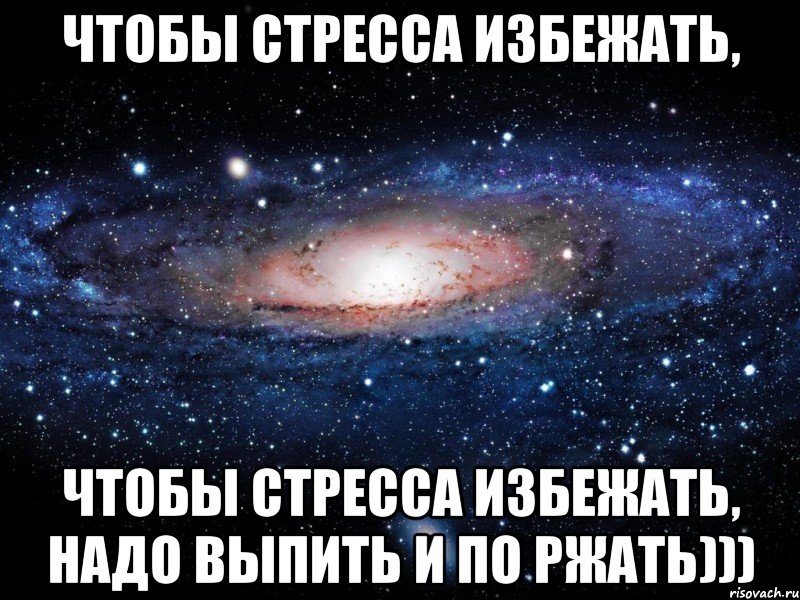 Чтобы стресса избежать, Чтобы стресса избежать, надо выпить и по ржать))), Мем Вселенная