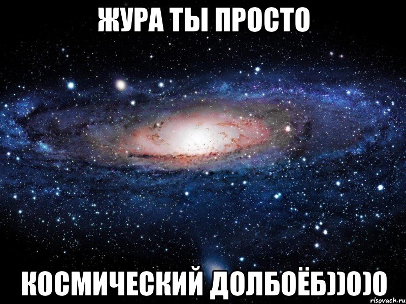 Жура ты просто космический долбоёб))0)0, Мем Вселенная