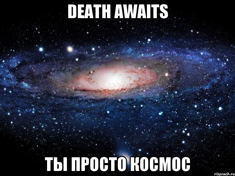 Death Awaits ты просто космос, Мем Вселенная