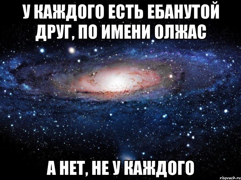 У каждого есть ебанутой друг, по имени Олжас А нет, не у каждого, Мем Вселенная