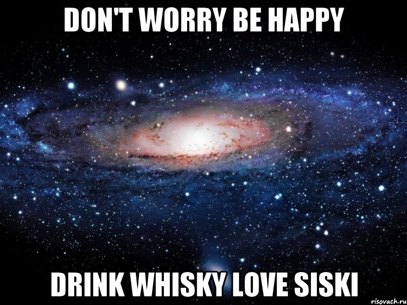 Don't worry Be happy Drink whisky Love siski, Мем Вселенная