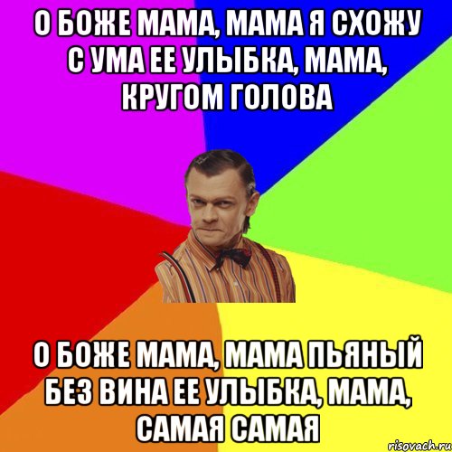 О Боже мама, мама я схожу с ума Ее улыбка, мама, кругом голова О Боже мама, мама пьяный без вина Ее улыбка, мама, самая самая, Мем Вталька