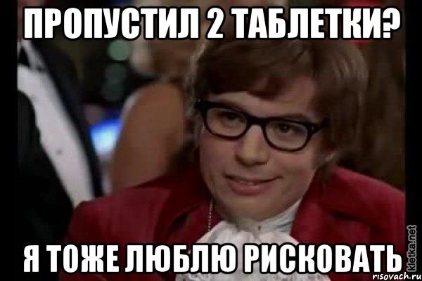 Пропустил 2 таблетки? Я тоже люблю рисковать, Мем Остин Пауэрс (я тоже люблю рисковать)