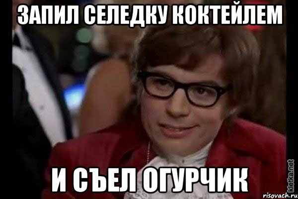 Запил селедку коктейлем и съел огурчик, Мем Остин Пауэрс (я тоже люблю рисковать)