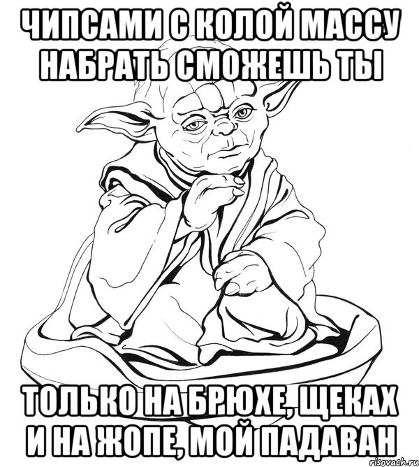 чипсами с колой массу набрать сможешь ты только на брюхе, щеках и на жопе, мой падаван, Мем Мастер Йода