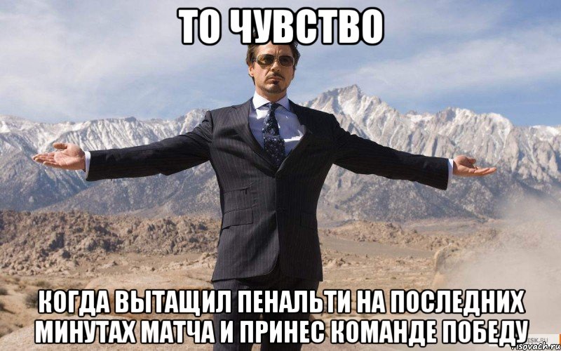 то чувство когда вытащил пенальти на последних минутах матча и принес команде победу, Мем железный человек