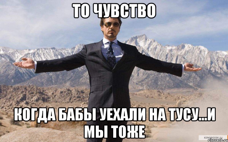 То чувство Когда бабы уехали на тусу...и мы тоже, Мем железный человек