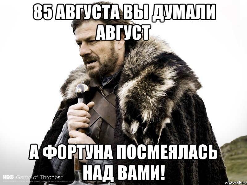 85 августа вы думали август а фортуна посмеялась над вами!, Мем Зима близко крепитесь (Нед Старк)