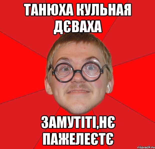 Танюха кульная дєваха замутіті,нє пажелеєтє, Мем Злой Типичный Ботан