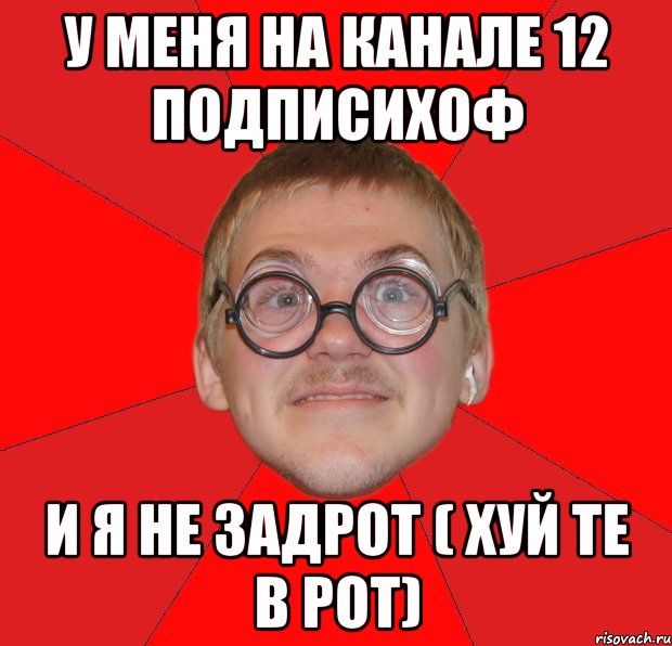 У меня на канале 12 подписихоф И я не задрот ( хуй те в рот), Мем Злой Типичный Ботан