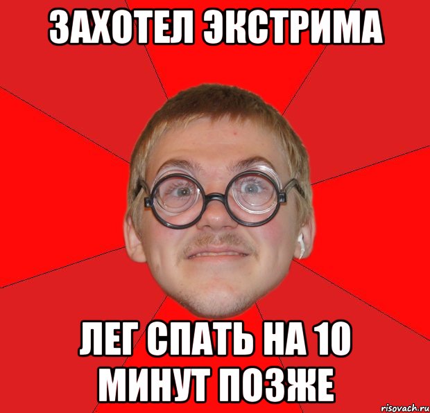 Захотел экстрима Лег спать на 10 минут позже, Мем Злой Типичный Ботан