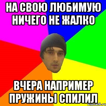 На свою любимую ничего не жалко вчера например пружины спилил, Мем злой горец