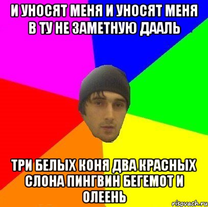 И уносит меня. И уносит меня и уносит меня. И уносят меня три. И уносят меня три белых коня. И уносят меня Мем.