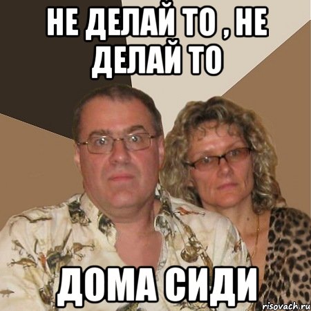 Не делай то , не делай то Дома сиди, Мем  Злые родители