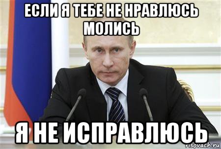 Кому не а кому на. Если я тебе не нравлюсь застрелись я не исправлюсь Путин. Если я вам не нравлюсь застрелитесь я не исправлюсь. Если я тебе не нравлюсь. Я не исправлюсь Мем.