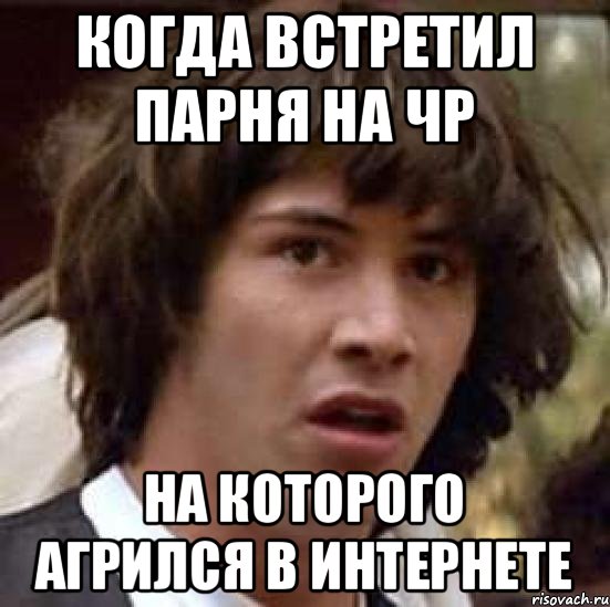 Когда встретил парня на ЧР На которого агрился в интернете, Мем А что если (Киану Ривз)