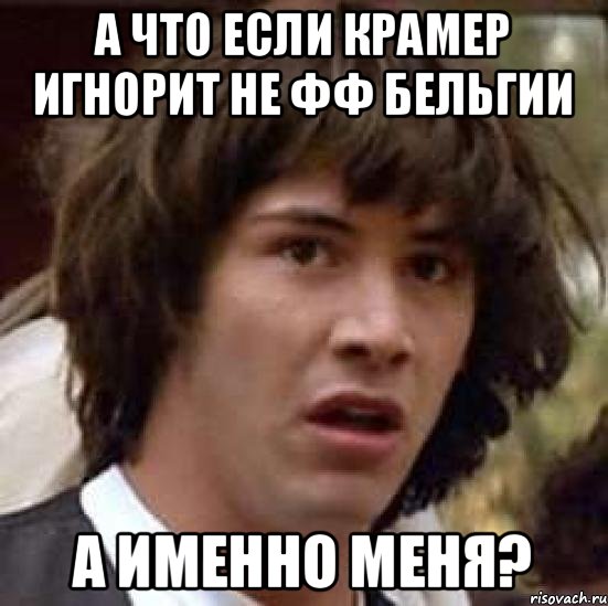 а что если Крамер игнорит не ФФ Бельгии а именно меня?, Мем А что если (Киану Ривз)