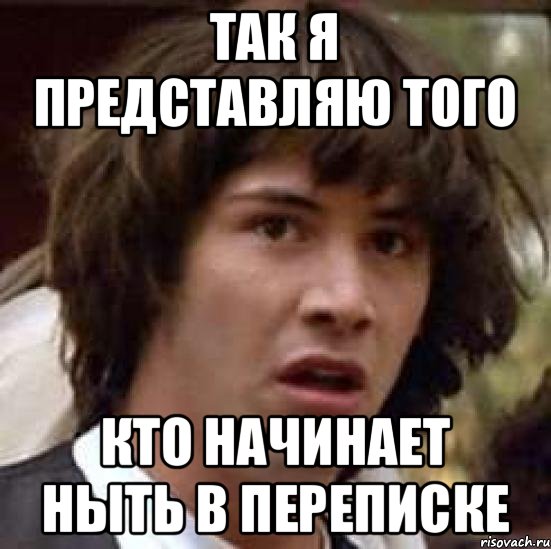 так я представляю того кто начинает ныть в переписке, Мем А что если (Киану Ривз)